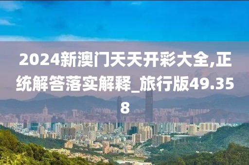 2024新澳門天天開彩大全,正統(tǒng)解答落實(shí)解釋_旅行版49.358