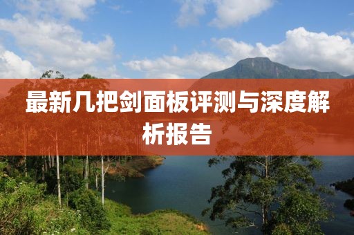 最新幾把劍面板評測與深度解析報告