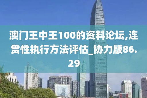 澳門王中王100的資料論壇,連貫性執行方法評估_協力版86.29