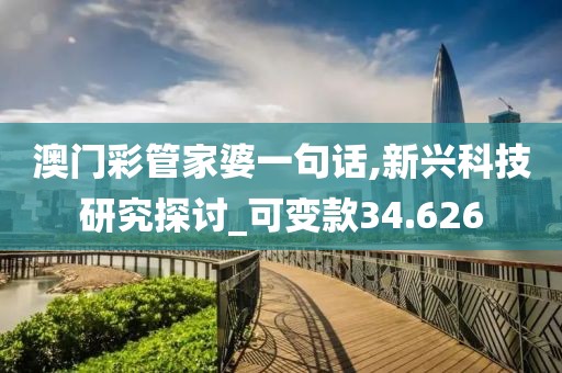 澳門彩管家婆一句話,新興科技研究探討_可變款34.626