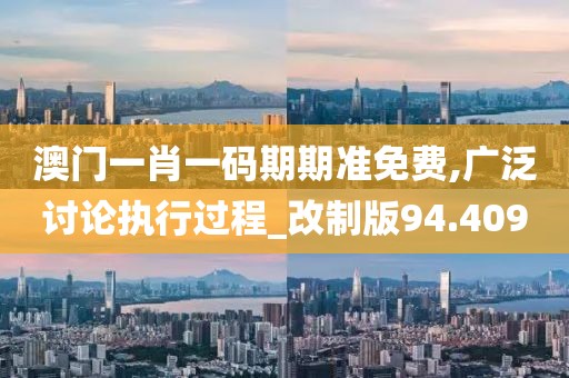 澳門一肖一碼期期準免費,廣泛討論執行過程_改制版94.409