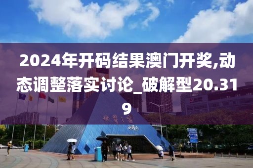 2024年開碼結果澳門開獎,動態調整落實討論_破解型20.319
