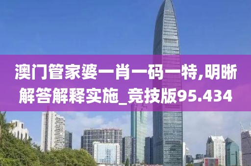 澳門管家婆一肖一碼一特,明晰解答解釋實施_競技版95.434