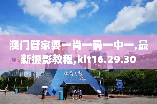 澳門管家婆一肖一碼一中一,最新攝影教程,kit16.29.30