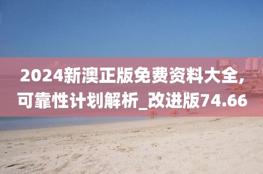 2024新澳正版免費資料大全,可靠性計劃解析_改進版74.66