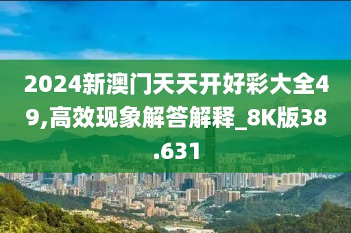 2024新澳門天天開好彩大全49,高效現象解答解釋_8K版38.631