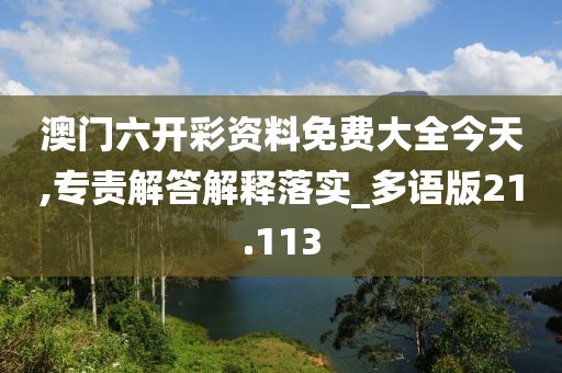 澳門六開彩資料免費(fèi)大全今天,專責(zé)解答解釋落實(shí)_多語版21.113