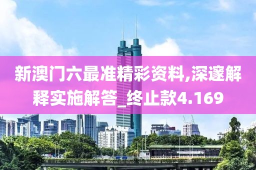 新澳門六最準(zhǔn)精彩資料,深邃解釋實(shí)施解答_終止款4.169