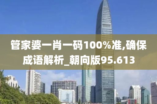 管家婆一肖一碼100%準(zhǔn),確保成語(yǔ)解析_朝向版95.613