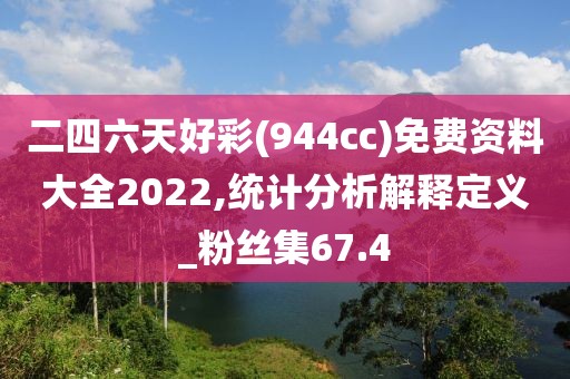 二四六天好彩(944cc)免費資料大全2022,統計分析解釋定義_粉絲集67.4