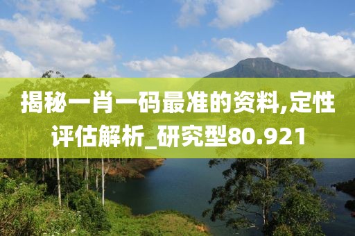 揭秘一肖一碼最準的資料,定性評估解析_研究型80.921