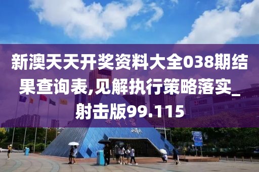 新澳天天開獎資料大全038期結果查詢表,見解執行策略落實_射擊版99.115