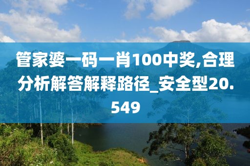 管家婆一碼一肖100中獎,合理分析解答解釋路徑_安全型20.549