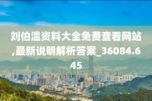 劉伯溫資料大全免費查看網(wǎng)站,最新說明解析答案_36084.645