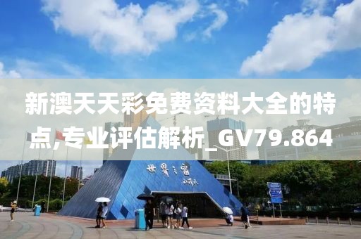 新澳天天彩免費資料大全的特點,專業評估解析_GV79.864