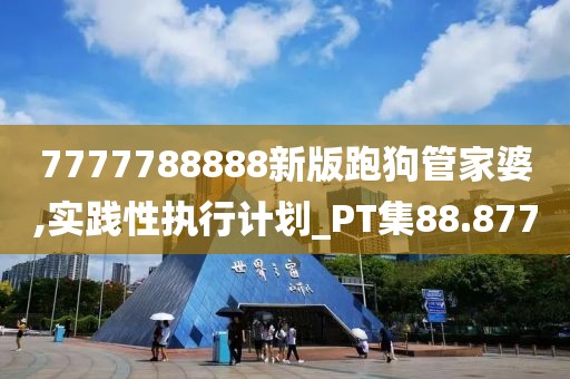 7777788888新版跑狗管家婆,實踐性執行計劃_PT集88.877