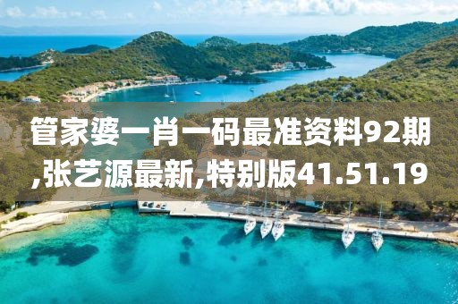 管家婆一肖一碼最準資料92期,張藝源最新,特別版41.51.19