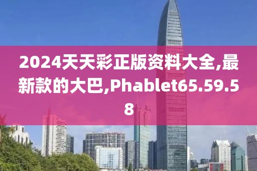 2024天天彩正版資料大全,最新款的大巴,Phablet65.59.58