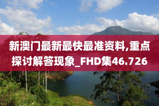 新澳門最新最快最準資料,重點探討解答現(xiàn)象_FHD集46.726