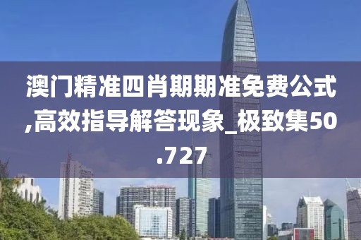 澳門精準四肖期期準免費公式,高效指導解答現象_極致集50.727