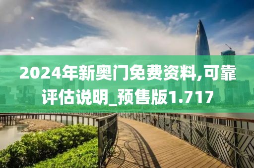 2024年新奧門免費資料,可靠評估說明_預(yù)售版1.717