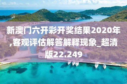 新澳門六開彩開獎結果2020年,客觀評估解答解釋現象_超清版22.249