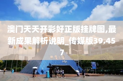 澳門天天開彩好正版掛牌圖,最新成果解析說明_傳媒版39.457