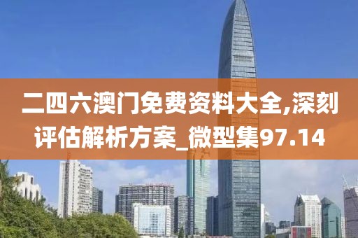 二四六澳門免費資料大全,深刻評估解析方案_微型集97.14