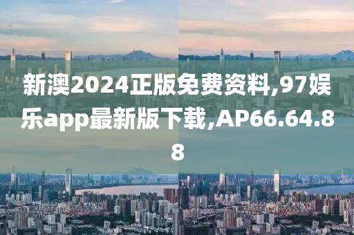 新澳2024正版免費(fèi)資料,97娛樂(lè)app最新版下載,AP66.64.88