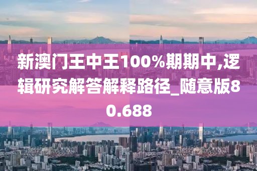 新澳門王中王100%期期中,邏輯研究解答解釋路徑_隨意版80.688