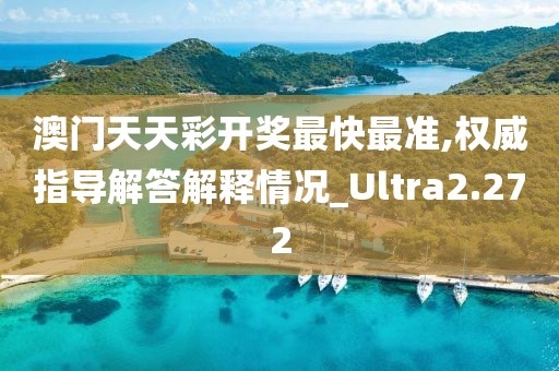 澳門天天彩開獎最快最準,權威指導解答解釋情況_Ultra2.272