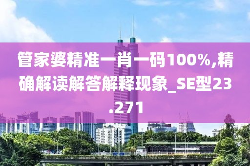管家婆精準(zhǔn)一肖一碼100%,精確解讀解答解釋現(xiàn)象_SE型23.271