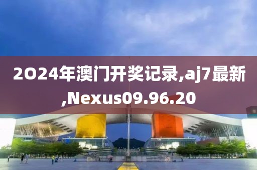 2O24年澳門開獎記錄,aj7最新,Nexus09.96.20