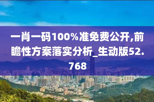一肖一碼100%準免費公開,前瞻性方案落實分析_生動版52.768