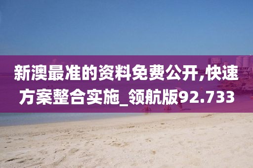 新澳最準的資料免費公開,快速方案整合實施_領航版92.733
