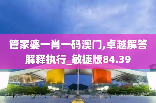 管家婆一肖一碼澳門,卓越解答解釋執行_敏捷版84.39