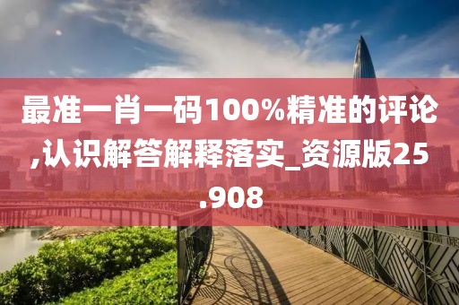 最準一肖一碼100%精準的評論,認識解答解釋落實_資源版25.908