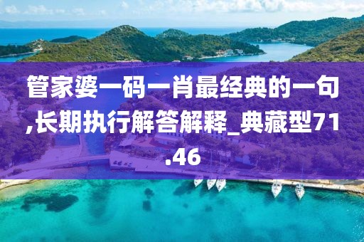 管家婆一碼一肖最經典的一句,長期執行解答解釋_典藏型71.46