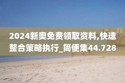 2024新奧免費(fèi)領(lǐng)取資料,快速整合策略執(zhí)行_簡便集44.728