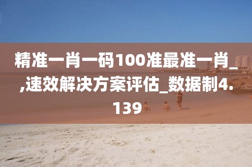 精準(zhǔn)一肖一碼100準(zhǔn)最準(zhǔn)一肖_,速效解決方案評估_數(shù)據(jù)制4.139