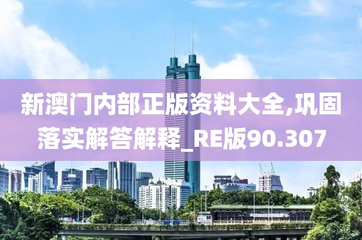 新澳門內部正版資料大全,鞏固落實解答解釋_RE版90.307
