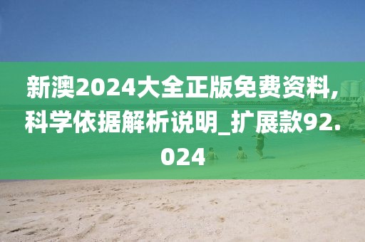 新澳2024大全正版免費資料,科學依據解析說明_擴展款92.024