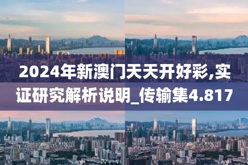 2024年新澳門天天開好彩,實證研究解析說明_傳輸集4.817