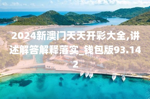 2024新澳門天天開彩大全,講述解答解釋落實_錢包版93.142