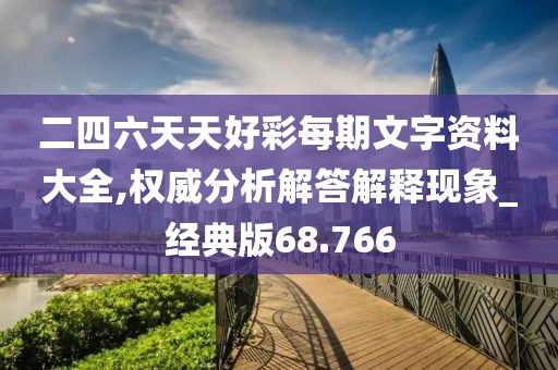 二四六天天好彩每期文字資料大全,權威分析解答解釋現象_經典版68.766
