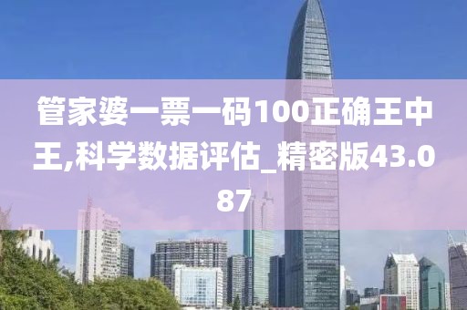 管家婆一票一碼100正確王中王,科學(xué)數(shù)據(jù)評(píng)估_精密版43.087