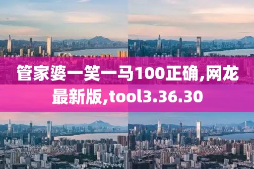 管家婆一笑一馬100正確,網龍最新版,tool3.36.30