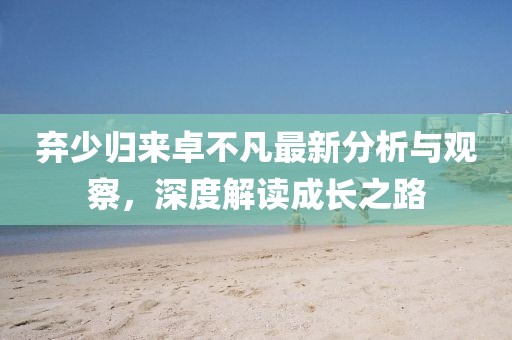 棄少歸來卓不凡最新分析與觀察，深度解讀成長之路