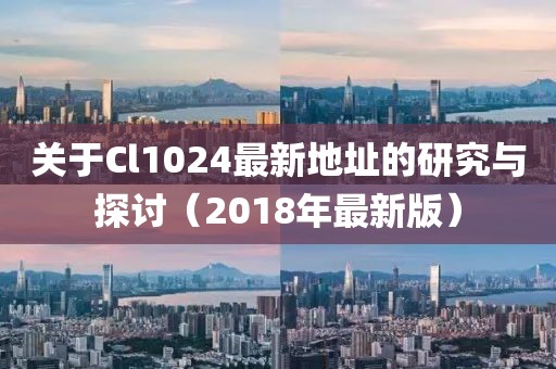 關于Cl1024最新地址的研究與探討（2018年最新版）