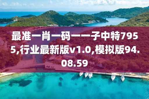 最準一肖一碼一一子中特7955,行業最新版v1.0,模擬版94.08.59